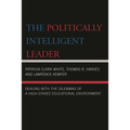 The Politically Intelligent Leader: Dealing with the Dilemmas of a High-Stakes Educational Environment