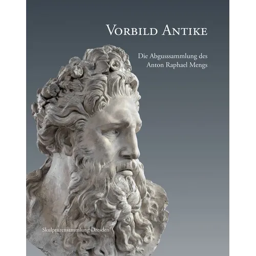 Vorbild Antike: Die Abgusssammlung Des Anton Raphael Mengs
