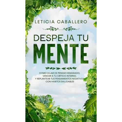 Despeja Tu Mente: Como Dejar De Pensar Demasiado, Vencer A Tu Crítico Interno, Y Replantear Tus Pensamientos Negativos Con Hábitos Saludables