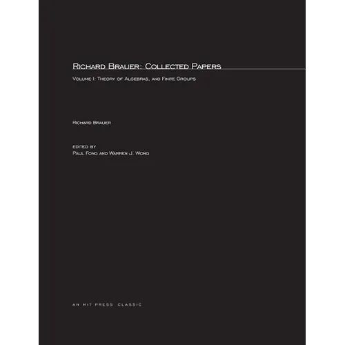 Richard Brauer: Collected Papers, Volume 1: Theory of Alegbras, and Finite Groups