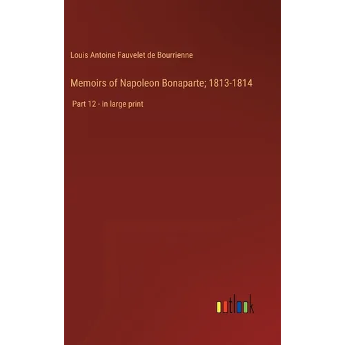 Memoirs of Napoleon Bonaparte; 1813-1814: Part 12 - in large print