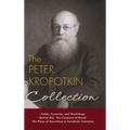 The Peter Kropotkin Collection: Fields, Factories, and Workshops, Mutual Aid, The Conquest of Bread, The Place of Anarchism in Socialistic Evolution