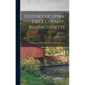 History of Lynn, Essex County, Massachusetts: Including Lynnfield, Saugus, Swampscott, and Nahant; Volume 1