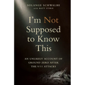 I'm Not Supposed to Know This: An Unlikely Account of Ground Zero After the 9/11 Attacks