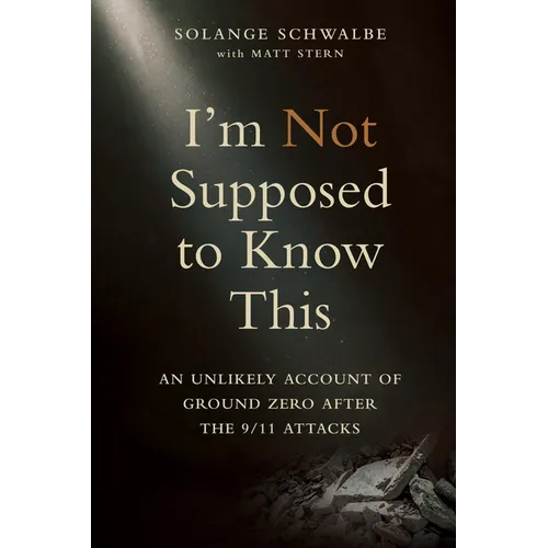 I'm Not Supposed to Know This: An Unlikely Account of Ground Zero After the 9/11 Attacks