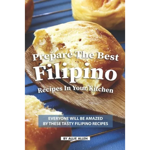 Prepare the Best Filipino Recipes in Your Kitchen: Everyone Will Be Amazed by These Tasty Filipino Recipes