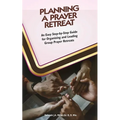 Planning A Prayer Retreat: An Easy Step-By-Step Guide for Organizing And Leading Group Prayer Retreats
