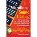 Vibrational Sound Healing: Take Your Sonic Vitamins with Tuning Forks, Singing Bowls, Chakra Chants, Angelic Vibrations, and Other Sound Therapies