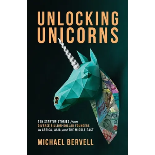 Unlocking Unicorns: Ten Startup Stories from Diverse Billion-dollar Founders in Africa, Asia, and the Middle East