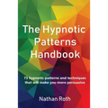 The Hypnotic Patterns Handbook: 75 Hypnotic Patterns and Techniques That Will Make You More Persuasive