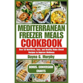Mediterranean Freezer Meals Cookbook: Over 50 Nutritious, Easy and Healthy Make-Ahead Recipes to Improve Wellness