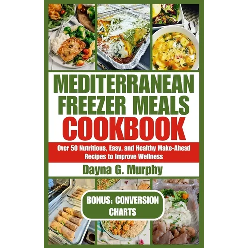 Mediterranean Freezer Meals Cookbook: Over 50 Nutritious, Easy and Healthy Make-Ahead Recipes to Improve Wellness