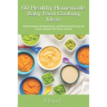 60 Healthy Homemade Baby Food Cooking Ideas: Homemade wholesome, nutritional and easy to cook recipes for busy moms