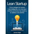 Lean Startup: Cómo trabajar de manera más inteligente y no más duro mientras se innova más rápido y se satisface a los clientes
