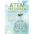 ATEMTECHNIKEN - Atmen Sie sich frei & gesund: Wie Sie durch effektive Atemübungen dauerhaft Stress bewältigen und Gelassenheit lernen - Der Schlüssel
