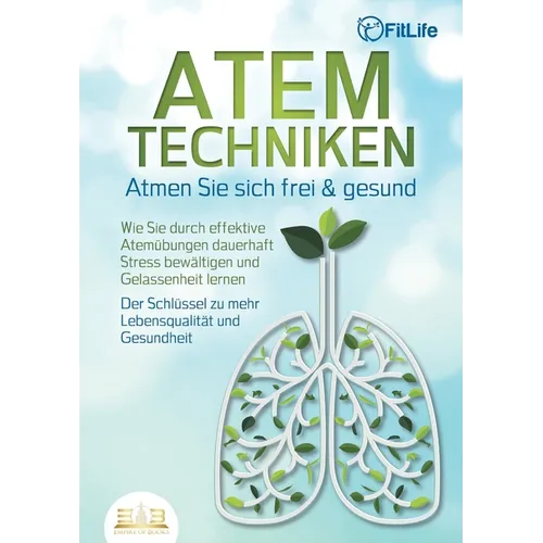 ATEMTECHNIKEN - Atmen Sie sich frei & gesund: Wie Sie durch effektive Atemübungen dauerhaft Stress bewältigen und Gelassenheit lernen - Der Schlüssel