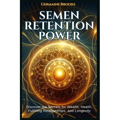 Semen Retention Power: Discover the Secrets for Wealth, Health, Fulfilling Relationships, and Longevity (A NOFAP GUIDE).