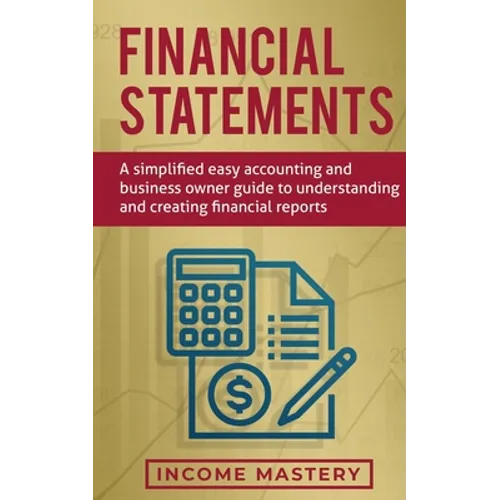 Financial Statements: A Simplified Easy Accounting and Business Owner Guide to Understanding and Creating Financial Reports