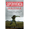 Supervivencia Máxima: Técnicas y Reglas Básicas del Superviviente Perfecto para Superar Cualquier Condición Extrema