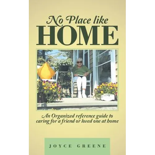 No Place like Home: An Organized reference guide to caring for a friend or loved one at home