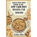 Quick and Easy Low Fat Low Carb Diet Recipes For Seniors: Healthy Delicious Ideas For Breakfast, Lunch and Dinner With Original Photos