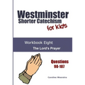 Westminster Shorter Catechism for Kids: Workbook Eight: The Lord's Prayer