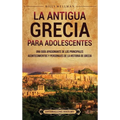 La antigua Grecia para adolescentes: Una guía apasionante de los principales acontecimientos y personajes de la historia de Grecia