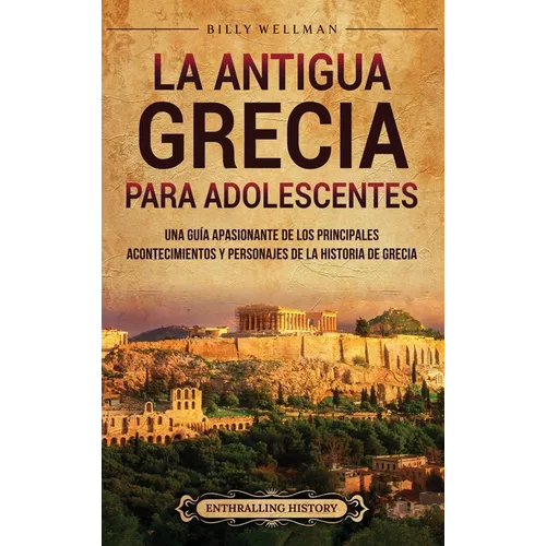 La antigua Grecia para adolescentes: Una guía apasionante de los principales acontecimientos y personajes de la historia de Grecia