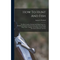 How To Hunt And Fish: The Most Complete Hunting And Fishing Guide Ever Published. It Contains Full Instructions About Guns, Hunting Dogs, Tr