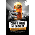 ¡Al Carajo! Cómo Cambié Mi Carrera Corporativa Por La Cerveza: Una Historia de Emprendimiento