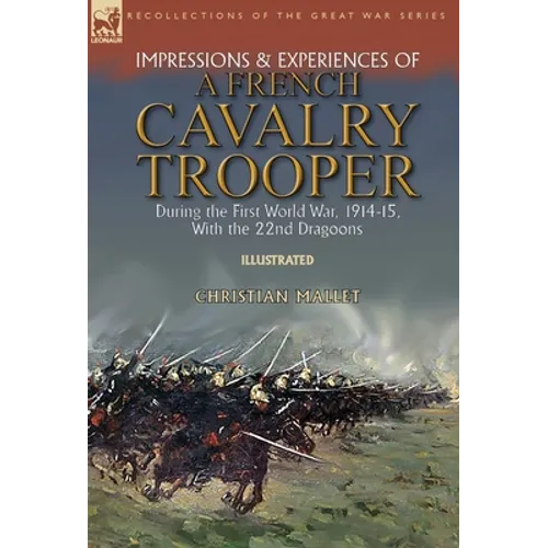 Impressions & Experiences of a French Cavalry Trooper During the First World War, 1914-15, With the 22nd Dragoons