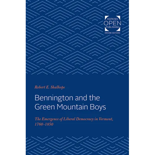 Bennington and the Green Mountain Boys: The Emergence of Liberal Democracy in Vermont, 1760-1850