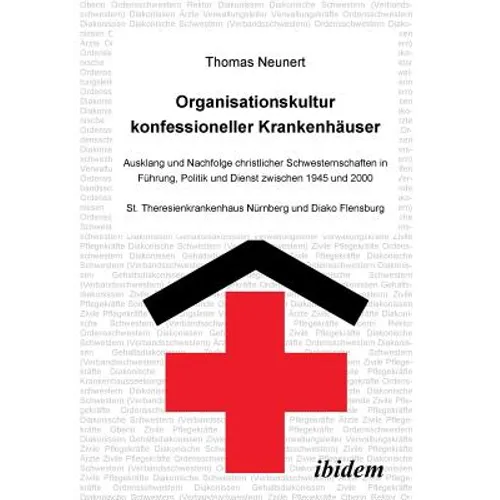 Organisationskultur konfessioneller Krankenhäuser. Ausklang und Nachfolge christlicher Schwesternschaften in Führung, Politik und Dienst zwischen 1945