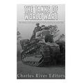 The Tanks of World War I: The History and Legacy of Tank Warfare during the Great War