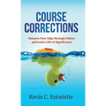 Course Corrections: Sharpen Your Edge through Failure and Lead a Life of Significance