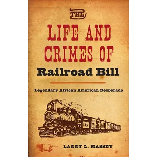 The Life and Crimes of Railroad Bill: Legendary African American Desperado