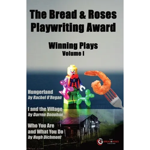 The Bread & Roses Playwriting Award: Hungerland by Rachel O'Regan, I and the Village by Darren Donohue, Who You Are and What You Do by Hugh Dichmont