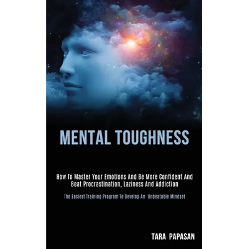 Mental Toughness: How to Master Your Emotions and Be More Confident and Beat Procrastination, Laziness and Addiction (The Easiest Training Program to