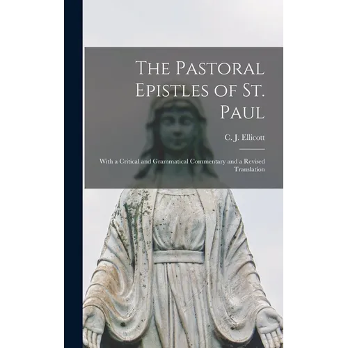 The Pastoral Epistles of St. Paul: With a Critical and Grammatical Commentary and a Revised Translation