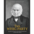 The Whig Party: The History and Legacy of the Influential Political Party in 19th Century America