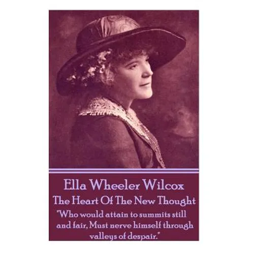 Ella Wheeler Wilcox's The Heart Of The New Thought: "Who would attain to summits still and fair, Must nerve himself through valleys of despair." - Paperback