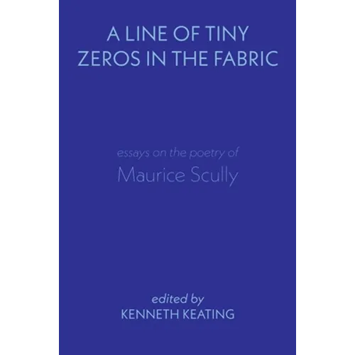 A Line of Tiny Zeros in the Fabric: Essays on the Poetry of Maurice Scully
