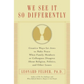 We See It So Differently: Creative Ways for Jews to Make Peace When Family Members or Colleagues Disagree About Religion, Politics, and Other Issues