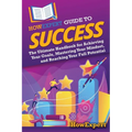 HowExpert Guide to Success: The Ultimate Handbook for Achieving Your Goals, Mastering Your Mindset, and Reaching Your Full Potential