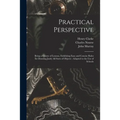 Practical Perspective: Being a Course of Lessons, Exhibiting Easy and Concise Rules for Drawing Justly All Sorts of Objects: Adapted to the U