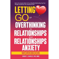 Letting Go of Overthinking in Relationships and Relationships Anxiety Workbook: Rewire Your Anxious Brain to Fix an Unhealthy Relationship, Stop Toxic