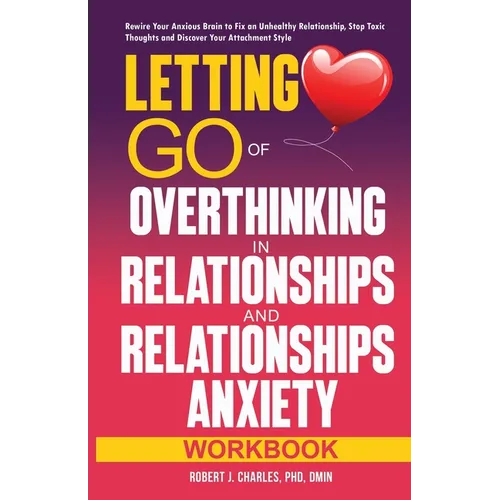 Letting Go of Overthinking in Relationships and Relationships Anxiety Workbook: Rewire Your Anxious Brain to Fix an Unhealthy Relationship, Stop Toxic