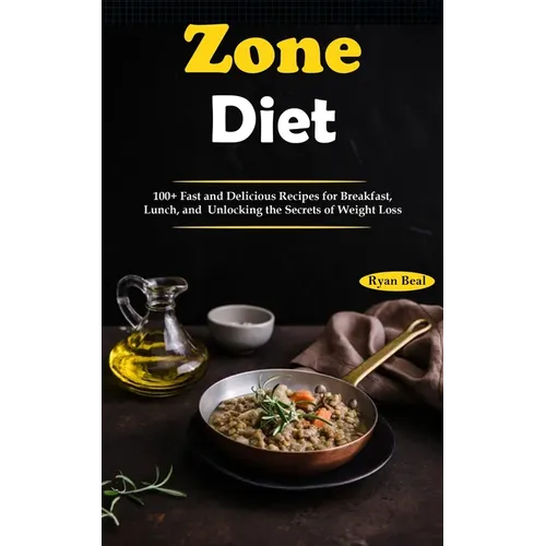 Zone Diet: 100+ Fast and Delicious Recipes for Breakfast, Lunch, and Unlocking the Secrets of Weight Loss