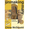 Unmaking Mary: Shattering the Myth of Perfect Motherhood