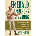 Emerald Emperors of the Ring: Irish and Irish American Boxers in the United States